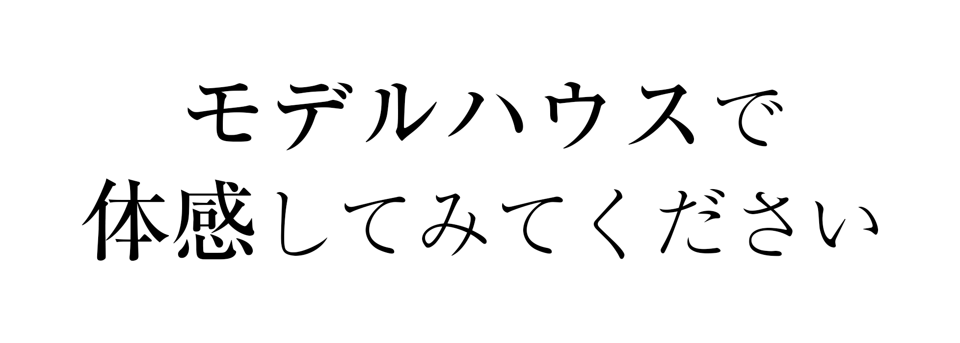 モデルハウスで体感してみてください
